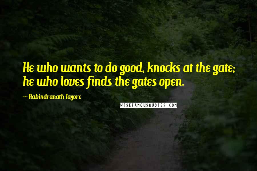 Rabindranath Tagore Quotes: He who wants to do good, knocks at the gate; he who loves finds the gates open.