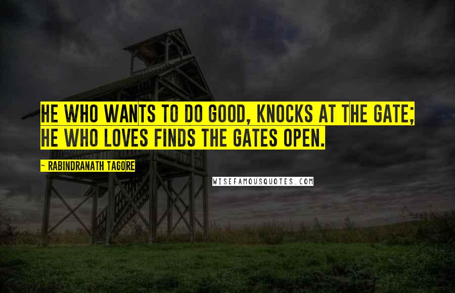 Rabindranath Tagore Quotes: He who wants to do good, knocks at the gate; he who loves finds the gates open.