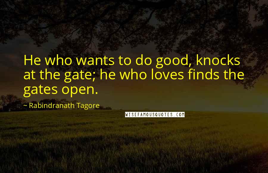 Rabindranath Tagore Quotes: He who wants to do good, knocks at the gate; he who loves finds the gates open.