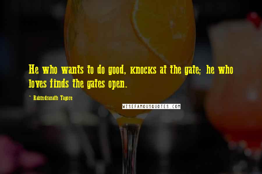 Rabindranath Tagore Quotes: He who wants to do good, knocks at the gate; he who loves finds the gates open.