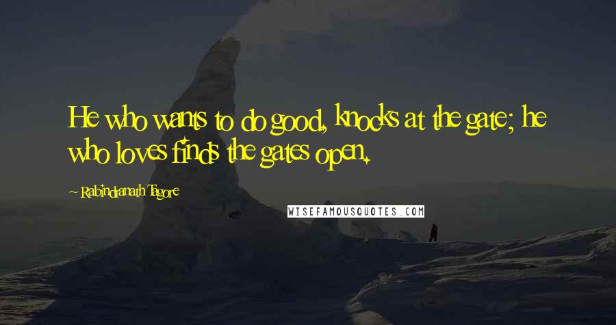 Rabindranath Tagore Quotes: He who wants to do good, knocks at the gate; he who loves finds the gates open.