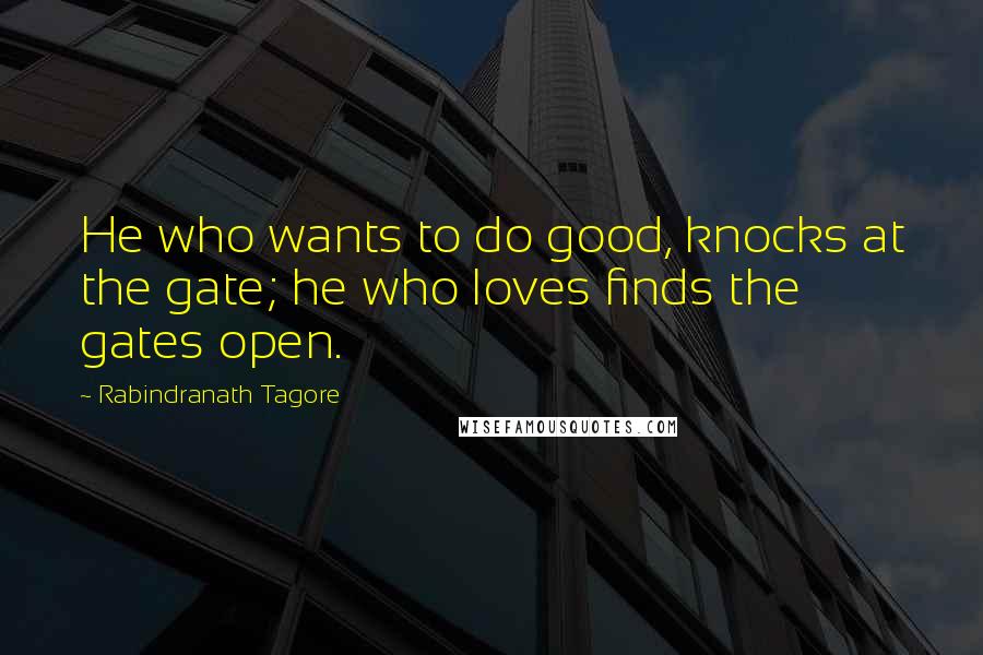 Rabindranath Tagore Quotes: He who wants to do good, knocks at the gate; he who loves finds the gates open.