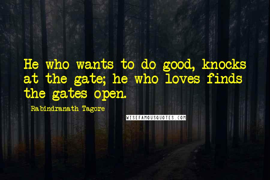 Rabindranath Tagore Quotes: He who wants to do good, knocks at the gate; he who loves finds the gates open.