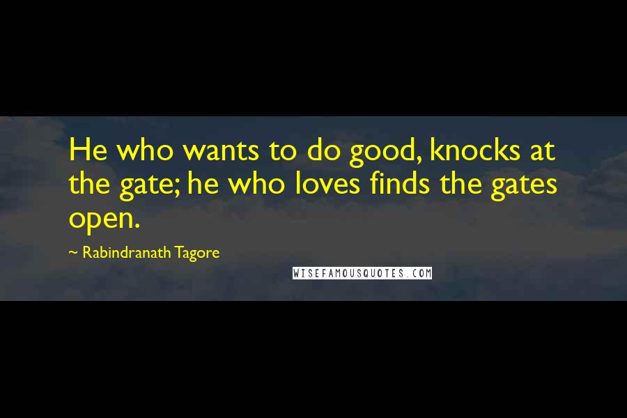 Rabindranath Tagore Quotes: He who wants to do good, knocks at the gate; he who loves finds the gates open.