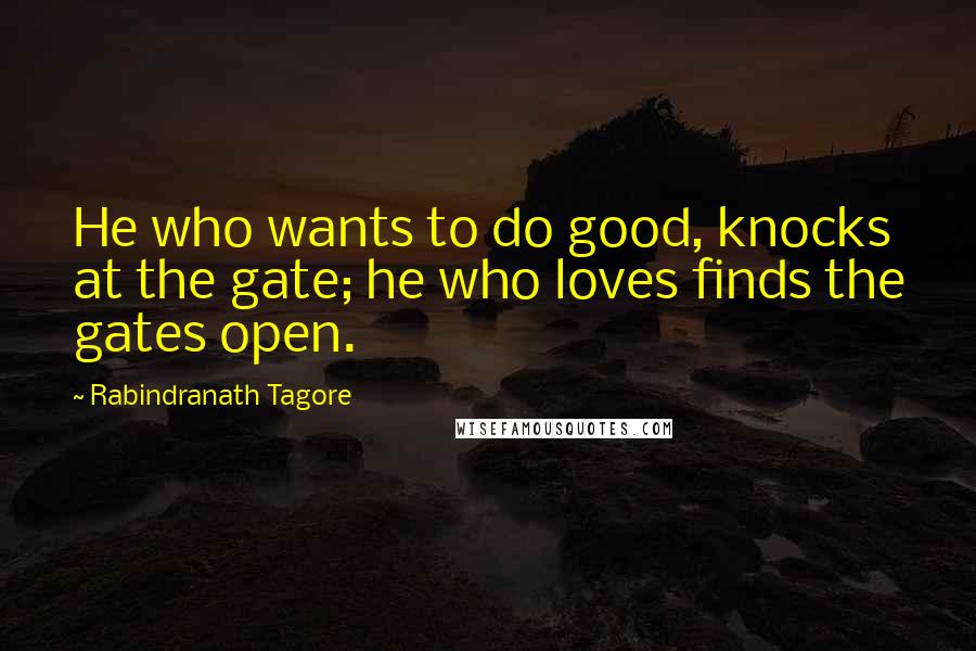 Rabindranath Tagore Quotes: He who wants to do good, knocks at the gate; he who loves finds the gates open.