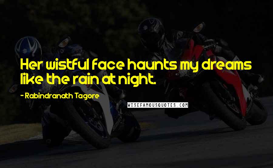 Rabindranath Tagore Quotes: Her wistful face haunts my dreams like the rain at night.