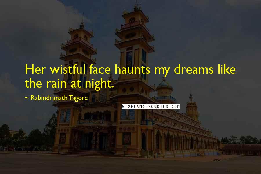 Rabindranath Tagore Quotes: Her wistful face haunts my dreams like the rain at night.