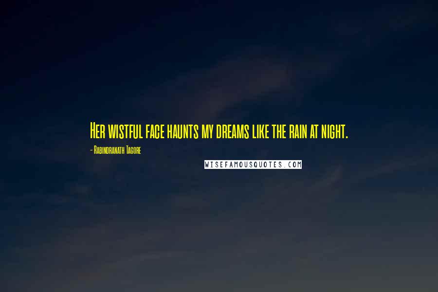 Rabindranath Tagore Quotes: Her wistful face haunts my dreams like the rain at night.