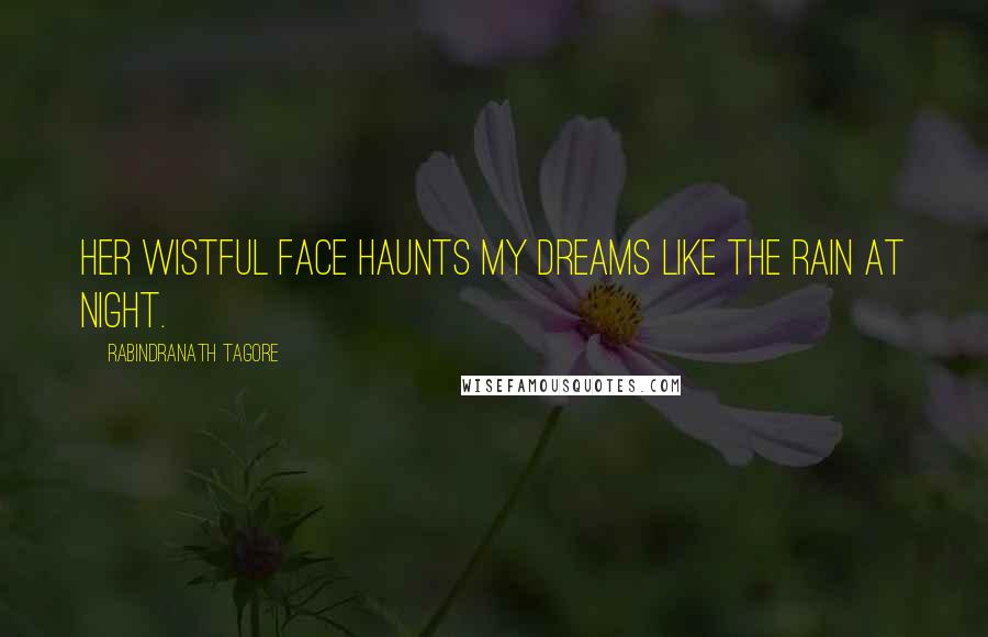 Rabindranath Tagore Quotes: Her wistful face haunts my dreams like the rain at night.