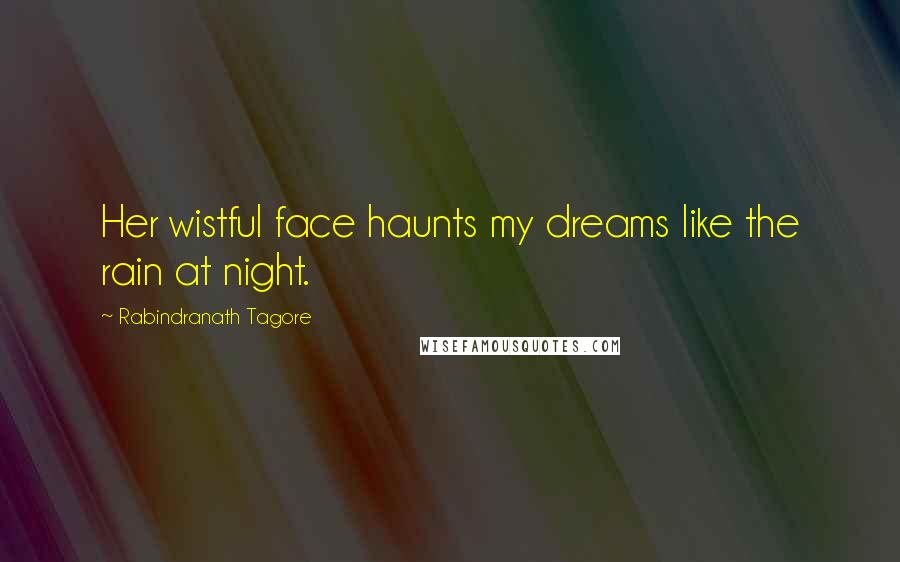 Rabindranath Tagore Quotes: Her wistful face haunts my dreams like the rain at night.