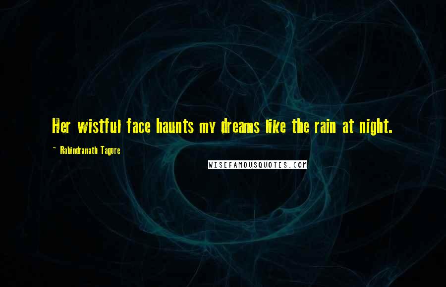 Rabindranath Tagore Quotes: Her wistful face haunts my dreams like the rain at night.