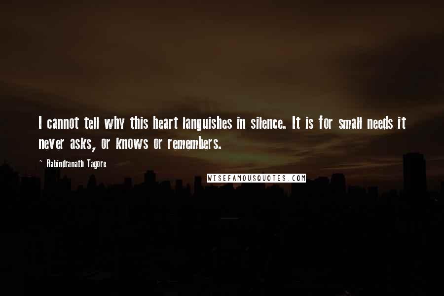 Rabindranath Tagore Quotes: I cannot tell why this heart languishes in silence. It is for small needs it never asks, or knows or remembers.