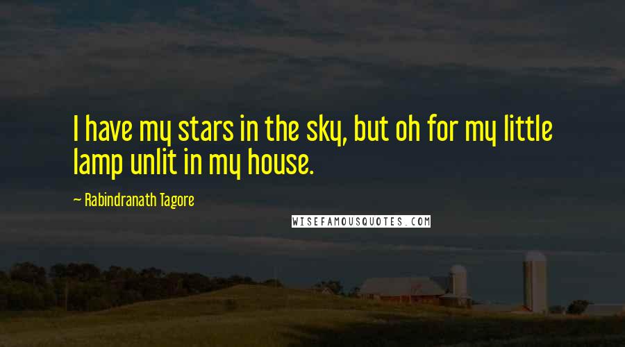 Rabindranath Tagore Quotes: I have my stars in the sky, but oh for my little lamp unlit in my house.