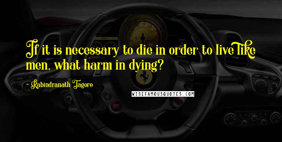 Rabindranath Tagore Quotes: If it is necessary to die in order to live like men, what harm in dying?