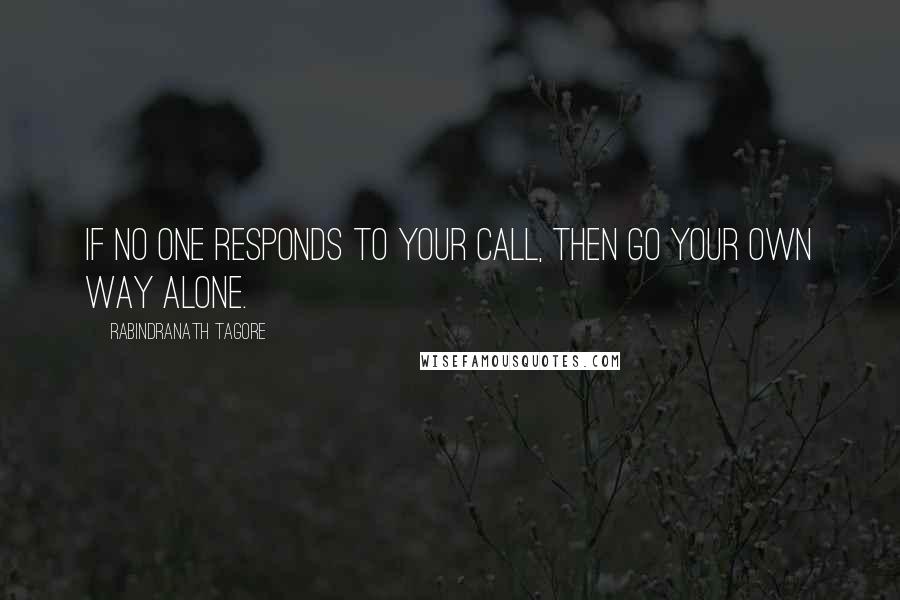 Rabindranath Tagore Quotes: If no one responds to your call, then go your own way alone.