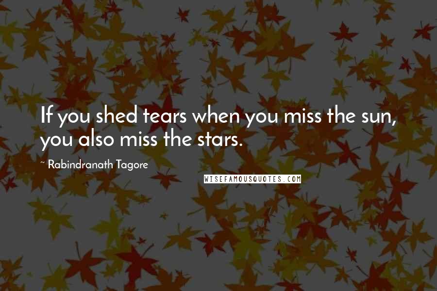 Rabindranath Tagore Quotes: If you shed tears when you miss the sun, you also miss the stars.