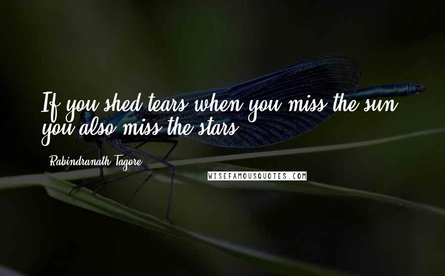 Rabindranath Tagore Quotes: If you shed tears when you miss the sun, you also miss the stars.