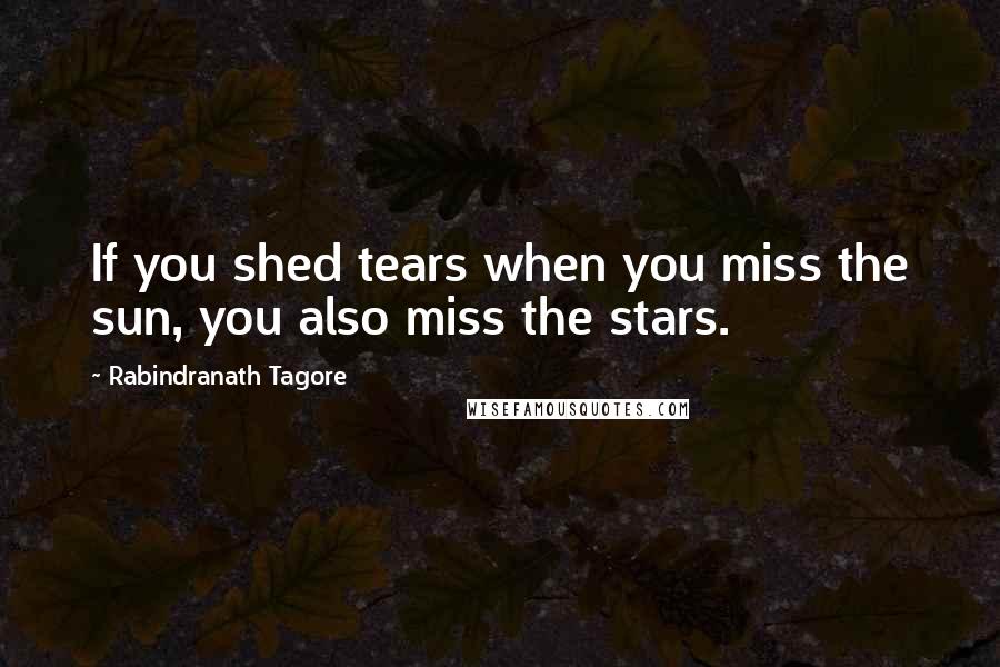 Rabindranath Tagore Quotes: If you shed tears when you miss the sun, you also miss the stars.