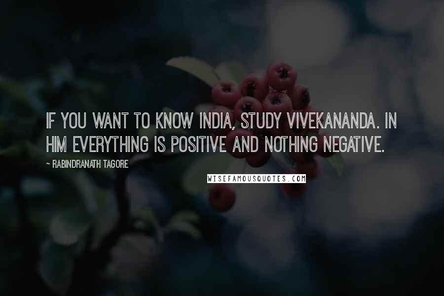 Rabindranath Tagore Quotes: If you want to know India, study Vivekananda. In him everything is positive and nothing negative.