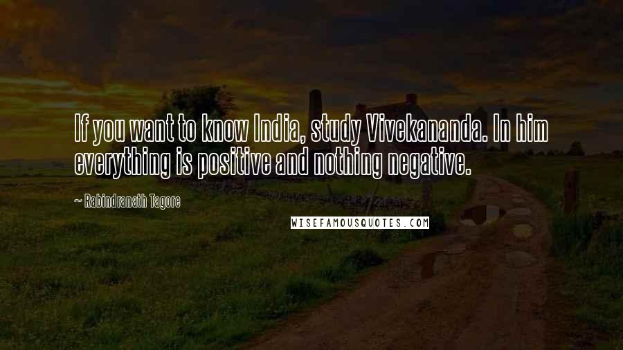 Rabindranath Tagore Quotes: If you want to know India, study Vivekananda. In him everything is positive and nothing negative.