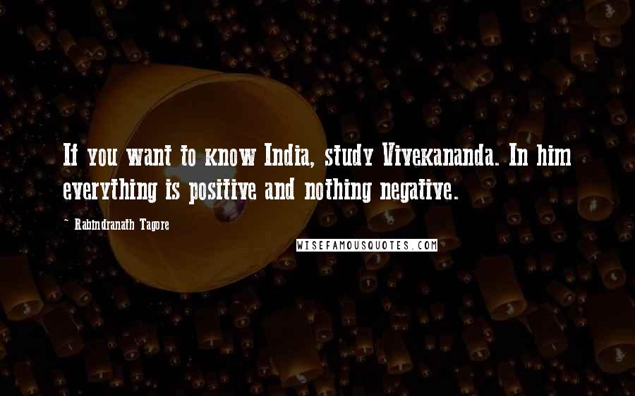 Rabindranath Tagore Quotes: If you want to know India, study Vivekananda. In him everything is positive and nothing negative.