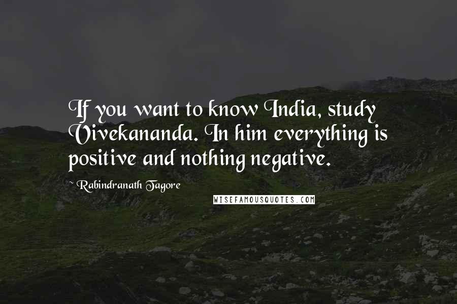Rabindranath Tagore Quotes: If you want to know India, study Vivekananda. In him everything is positive and nothing negative.