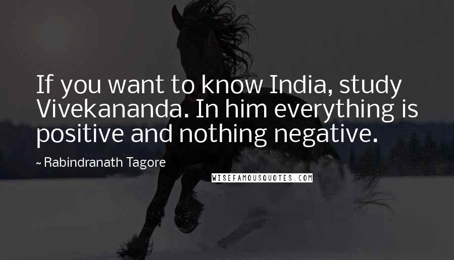 Rabindranath Tagore Quotes: If you want to know India, study Vivekananda. In him everything is positive and nothing negative.