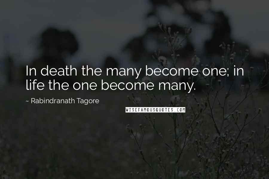 Rabindranath Tagore Quotes: In death the many become one; in life the one become many.