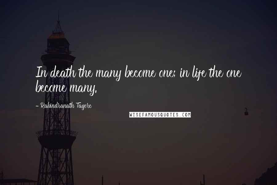 Rabindranath Tagore Quotes: In death the many become one; in life the one become many.