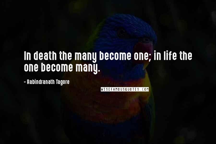 Rabindranath Tagore Quotes: In death the many become one; in life the one become many.