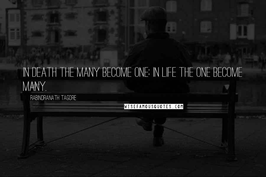 Rabindranath Tagore Quotes: In death the many become one; in life the one become many.