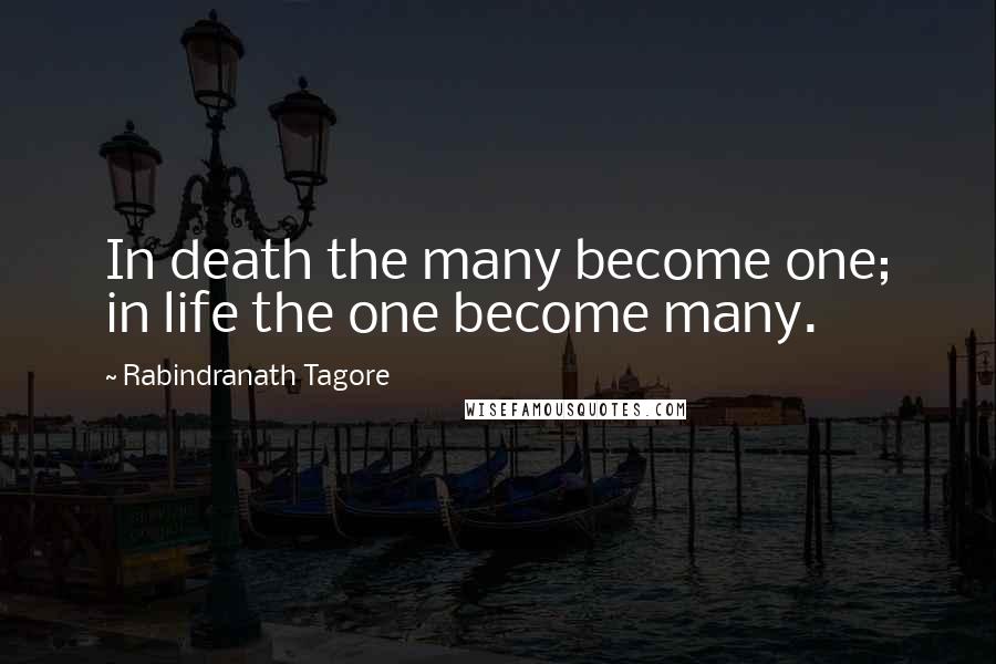 Rabindranath Tagore Quotes: In death the many become one; in life the one become many.