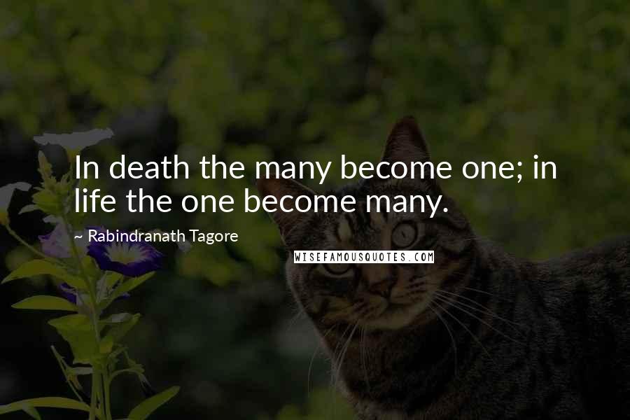 Rabindranath Tagore Quotes: In death the many become one; in life the one become many.