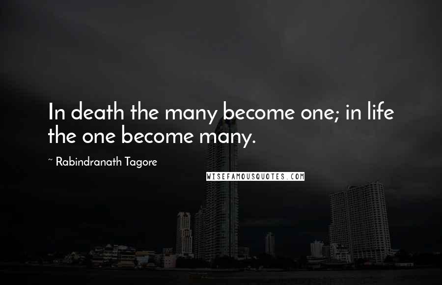 Rabindranath Tagore Quotes: In death the many become one; in life the one become many.