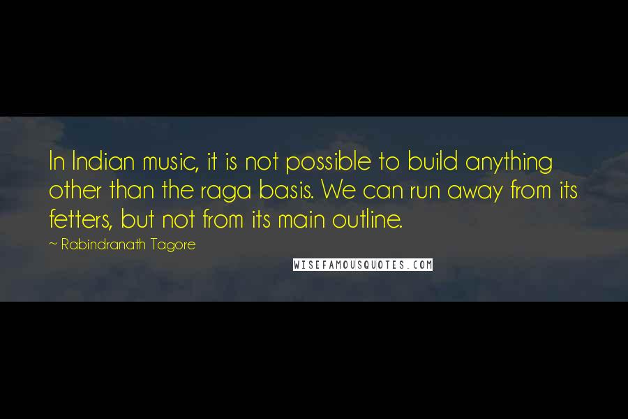 Rabindranath Tagore Quotes: In Indian music, it is not possible to build anything other than the raga basis. We can run away from its fetters, but not from its main outline.
