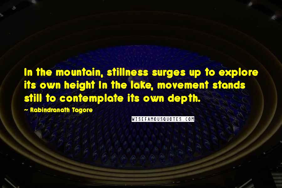 Rabindranath Tagore Quotes: In the mountain, stillness surges up to explore its own height In the lake, movement stands still to contemplate its own depth.