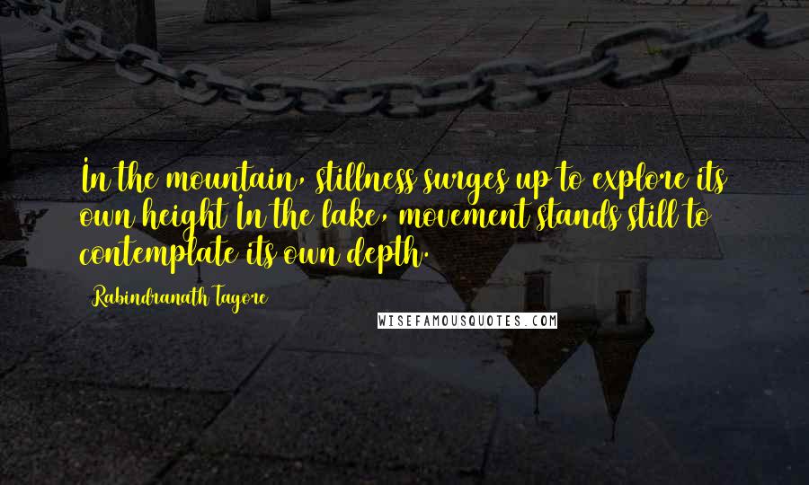 Rabindranath Tagore Quotes: In the mountain, stillness surges up to explore its own height In the lake, movement stands still to contemplate its own depth.