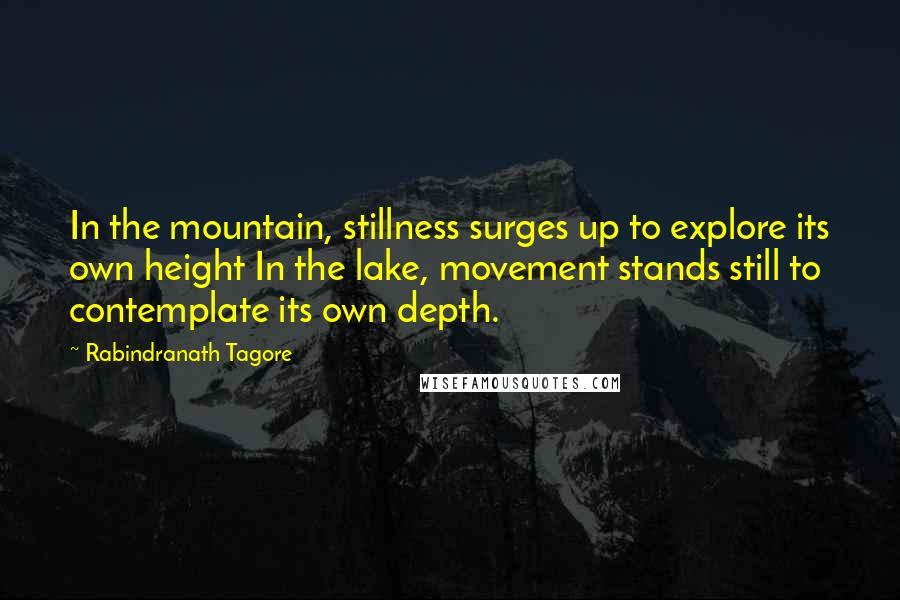 Rabindranath Tagore Quotes: In the mountain, stillness surges up to explore its own height In the lake, movement stands still to contemplate its own depth.