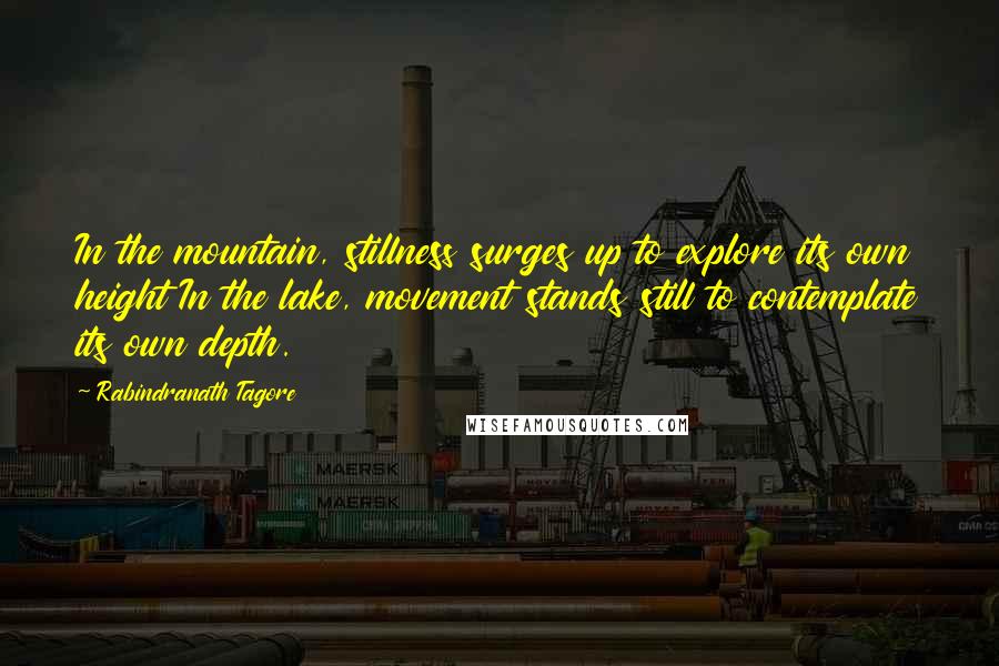 Rabindranath Tagore Quotes: In the mountain, stillness surges up to explore its own height In the lake, movement stands still to contemplate its own depth.