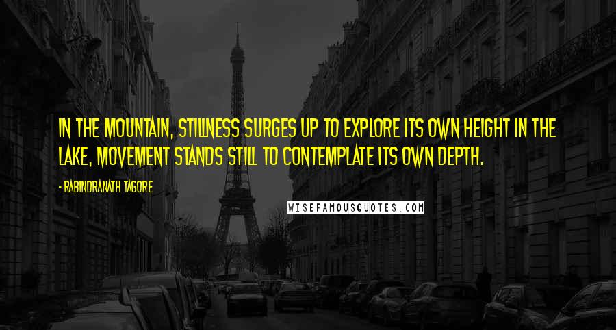 Rabindranath Tagore Quotes: In the mountain, stillness surges up to explore its own height In the lake, movement stands still to contemplate its own depth.