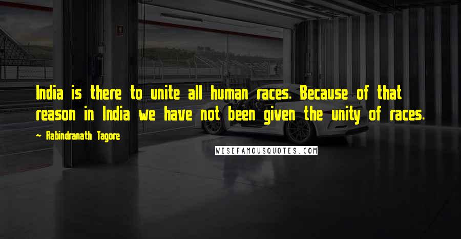 Rabindranath Tagore Quotes: India is there to unite all human races. Because of that reason in India we have not been given the unity of races.