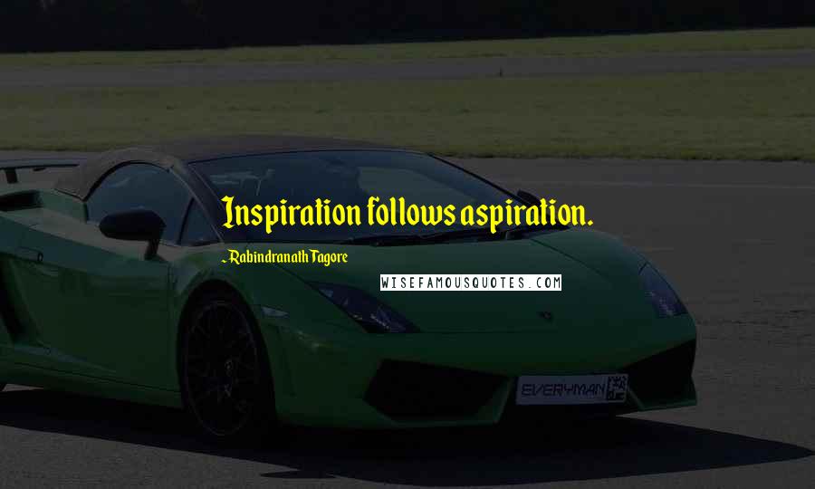 Rabindranath Tagore Quotes: Inspiration follows aspiration.
