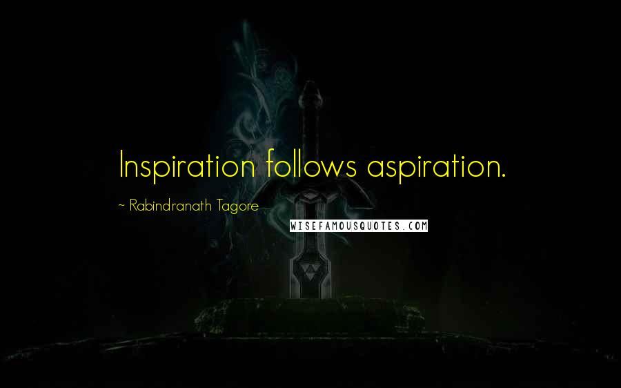 Rabindranath Tagore Quotes: Inspiration follows aspiration.