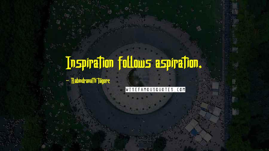 Rabindranath Tagore Quotes: Inspiration follows aspiration.