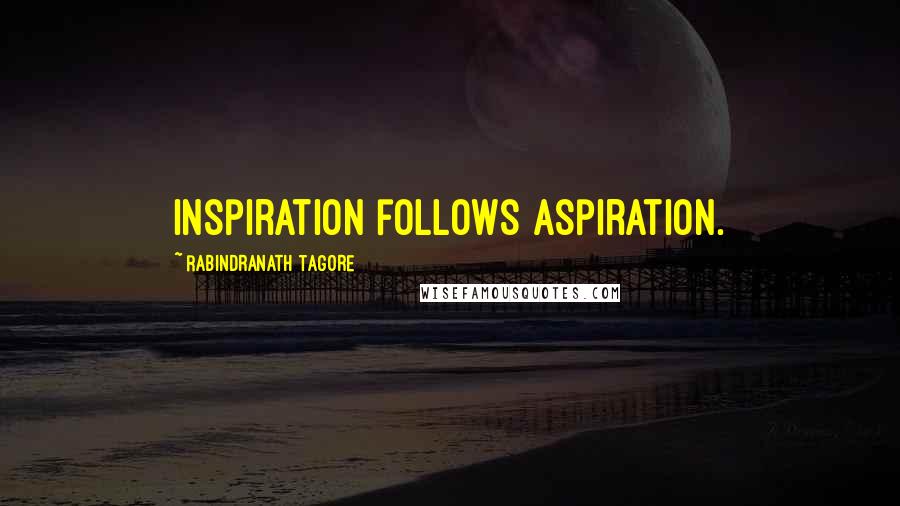 Rabindranath Tagore Quotes: Inspiration follows aspiration.