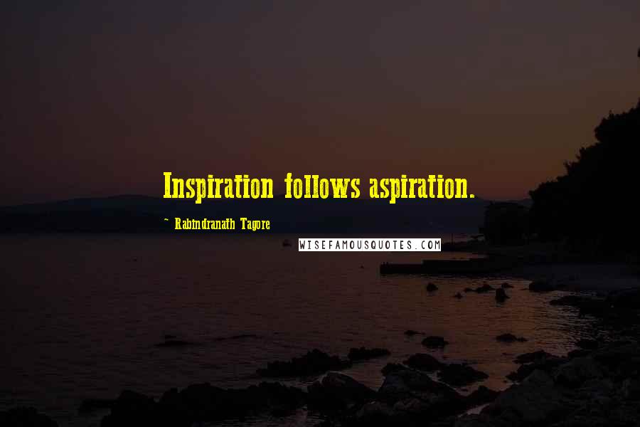 Rabindranath Tagore Quotes: Inspiration follows aspiration.