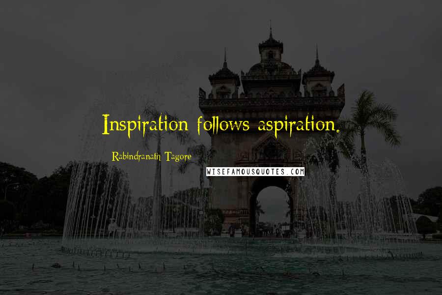 Rabindranath Tagore Quotes: Inspiration follows aspiration.
