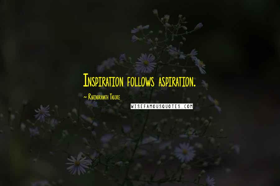 Rabindranath Tagore Quotes: Inspiration follows aspiration.