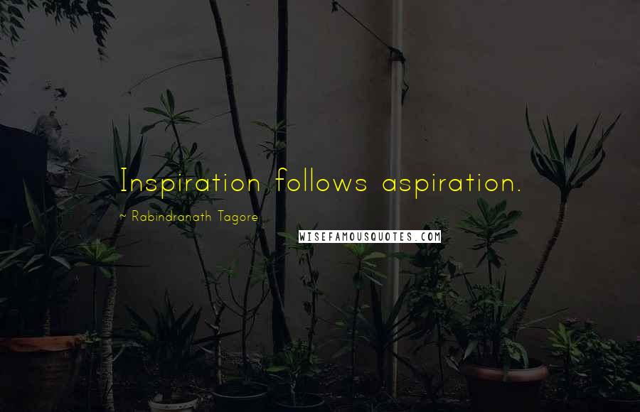Rabindranath Tagore Quotes: Inspiration follows aspiration.