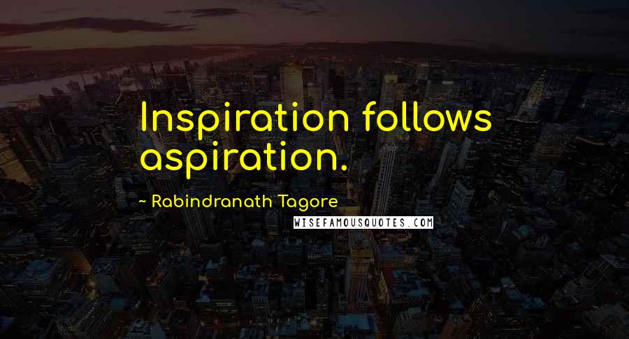 Rabindranath Tagore Quotes: Inspiration follows aspiration.